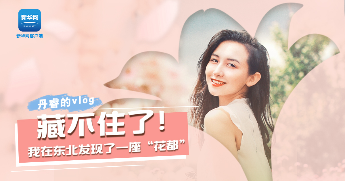 丹睿Vlog | 藏不住了！我在東北發(fā)現(xiàn)了一座“花都”