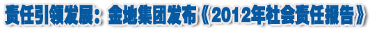人本奠定長(zhǎng)青基業(yè)，服務(wù)詮釋核心價(jià)值——金地集團(tuán)2012年社會(huì)責(zé)任報(bào)告